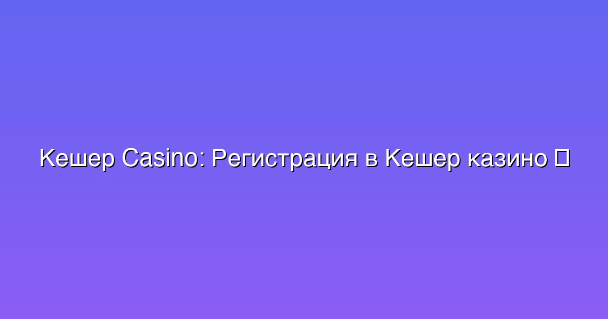 Регистрация в Кешер казино